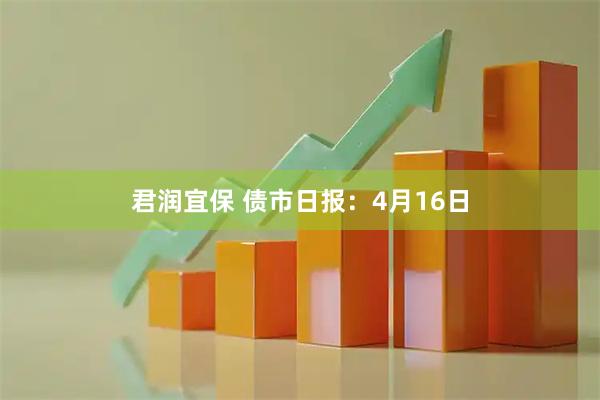 君润宜保 债市日报：4月16日