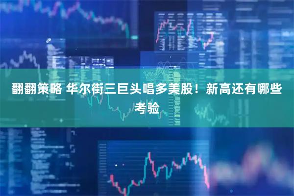 翻翻策略 华尔街三巨头唱多美股！新高还有哪些考验