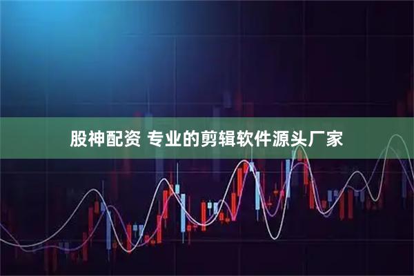 股神配资 专业的剪辑软件源头厂家